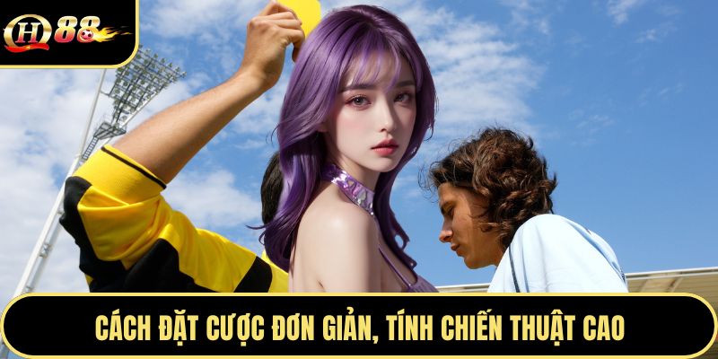 Cách đặt cược đơn giản, tính chiến thuật cao