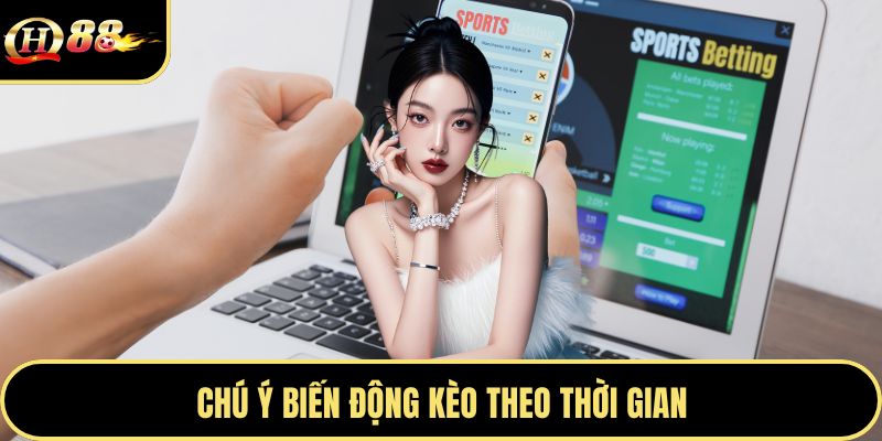 Chú ý biến động kèo theo thời gian
