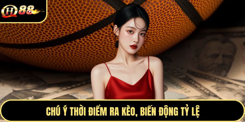 Chú ý thời điểm ra kèo, biến động tỷ lệ