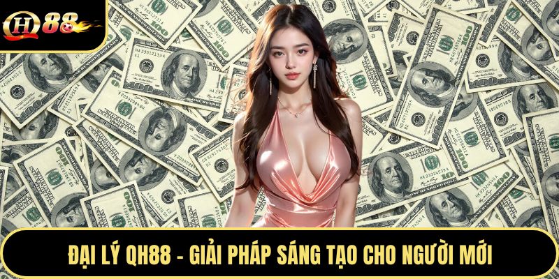 Đại lý QH88 - Giải pháp sáng tạo cho người mới