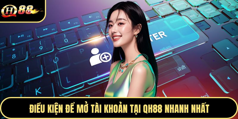 Điều kiện để mở tài khoản tại Qh88 nhanh nhất