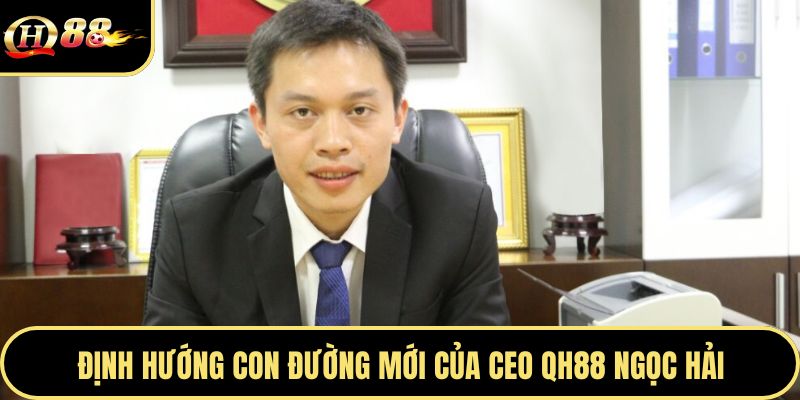 Định hướng con đường mới của CEO QH88 Ngọc Hải