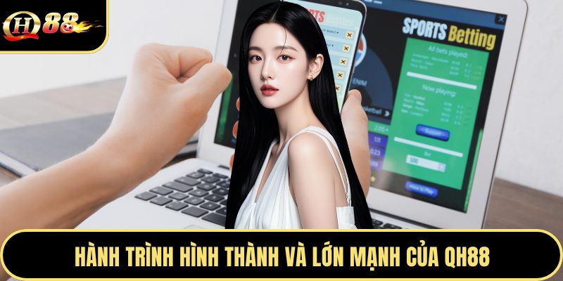Hành trình hình thành và lớn mạnh của Qh88