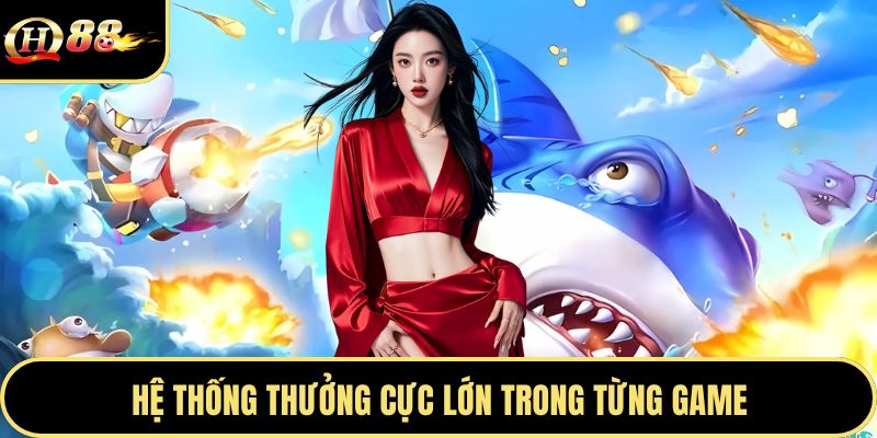 Hệ thống thưởng cực lớn trong từng game
