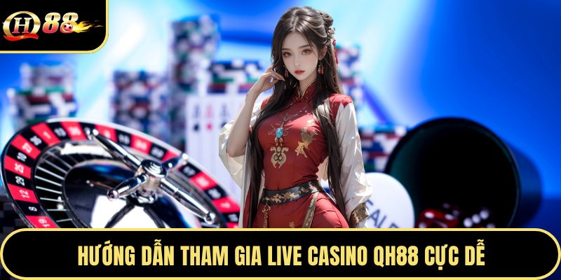 Hướng dẫn tham gia Live Casino Qh88 cực dễ