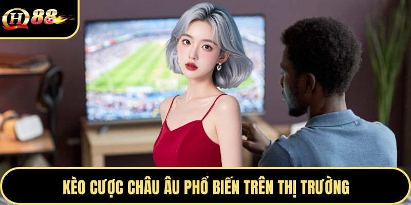 Kèo cược châu Âu phổ biến trên thị trường