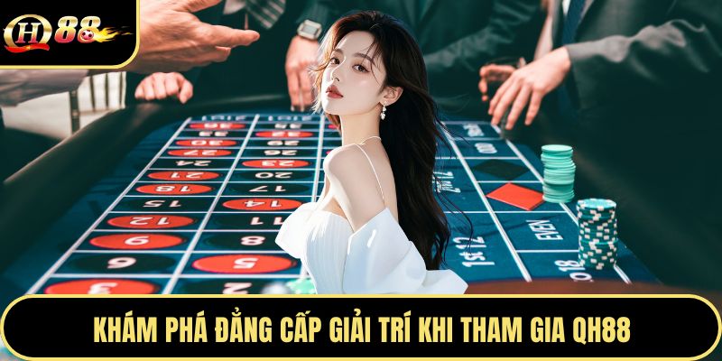 Khám phá đẳng cấp giải trí khi tham gia Qh88