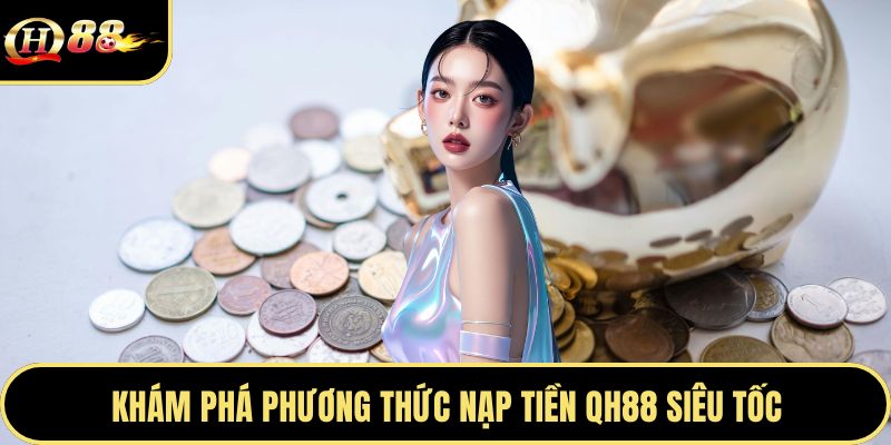 Khám phá phương thức nạp tiền Qh88 siêu tốc