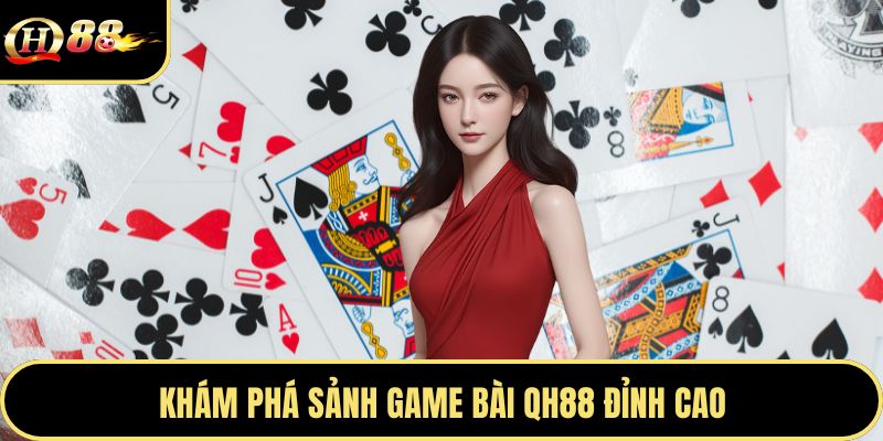Khám phá sảnh game bài Qh88 đỉnh cao