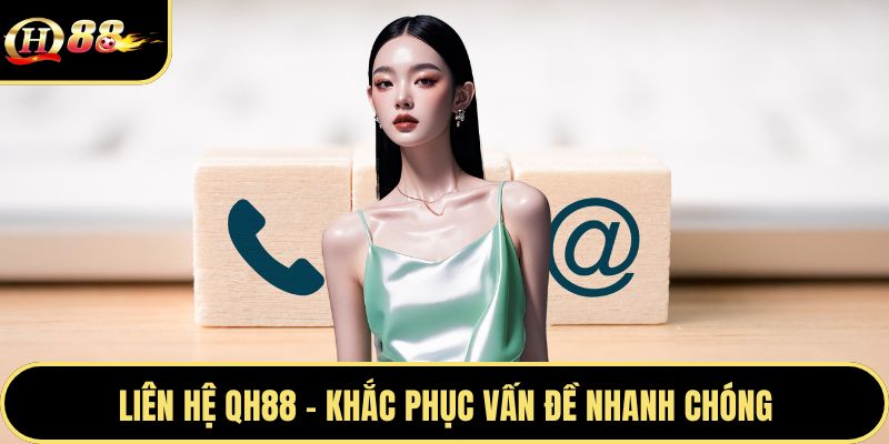 Liên hệ QH88 - Khắc phục vấn đề nhanh chóng