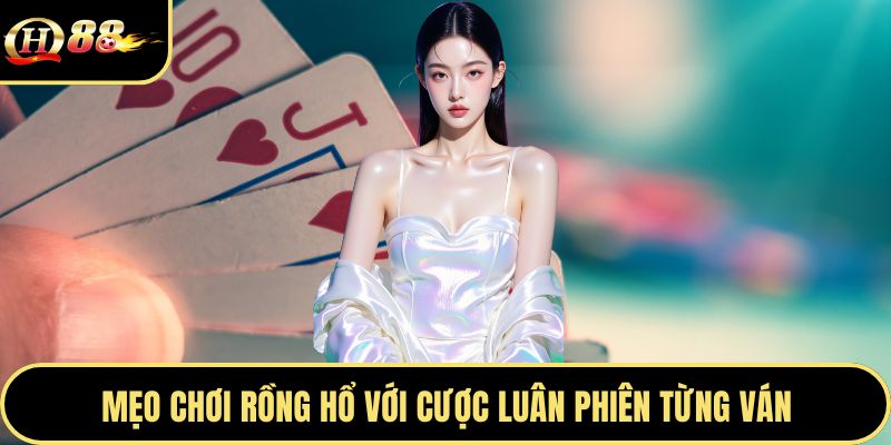 Mẹo chơi rồng hổ với cược luân phiên từng ván