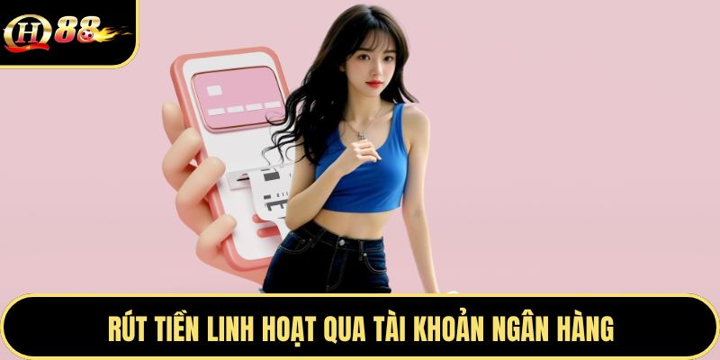 Rút tiền linh hoạt qua tài khoản ngân hàng