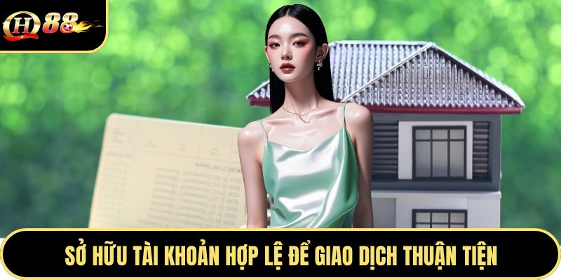 Sở hữu tài khoản hợp lệ để giao dịch thuận tiện