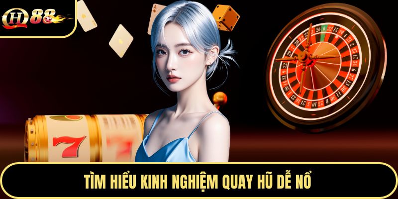 Tìm hiểu kinh nghiệm quay hũ dễ nổ