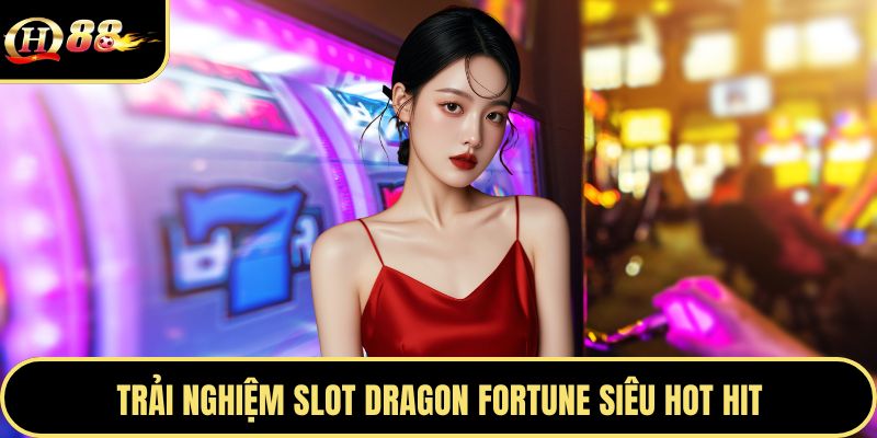 Trải nghiệm slot Dragon Fortune siêu hot hit