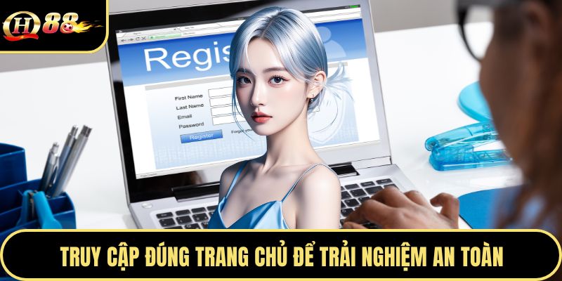 Truy cập đúng trang chủ để trải nghiệm an toàn